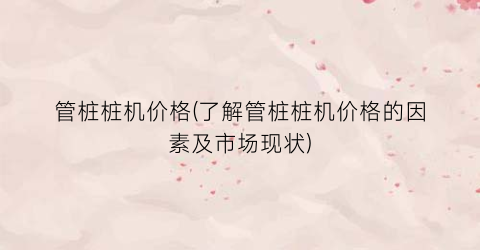 管桩桩机价格(了解管桩桩机价格的因素及市场现状)