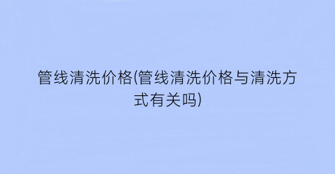 管线清洗价格(管线清洗价格与清洗方式有关吗)