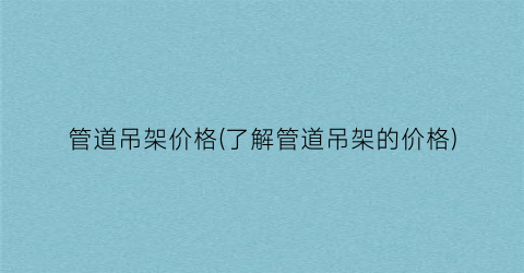 管道吊架价格(了解管道吊架的价格)