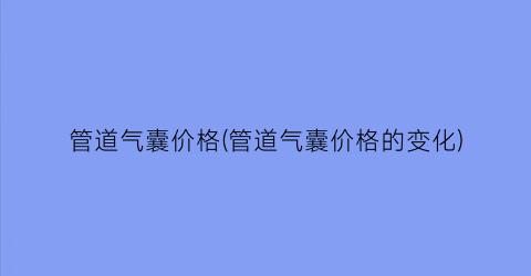 管道气囊价格(管道气囊价格的变化)