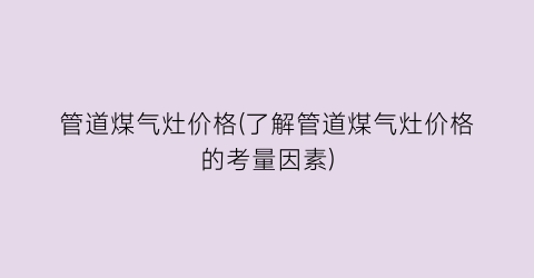 管道煤气灶价格(了解管道煤气灶价格的考量因素)