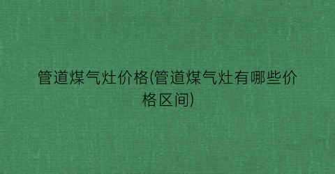 管道煤气灶价格(管道煤气灶有哪些价格区间)
