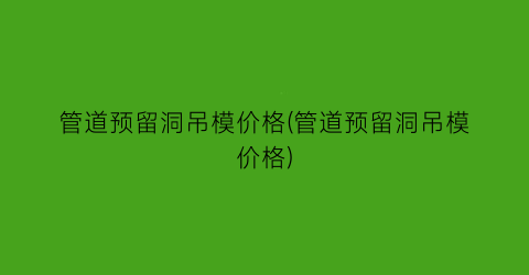 管道预留洞吊模价格(管道预留洞吊模价格)