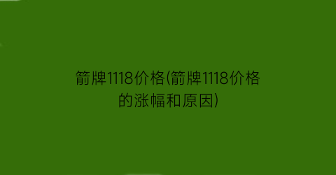 箭牌1118价格(箭牌1118价格的涨幅和原因)