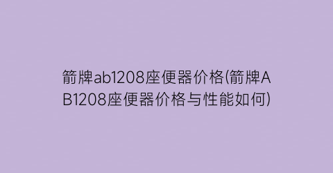 箭牌ab1208座便器价格(箭牌AB1208座便器价格与性能如何)