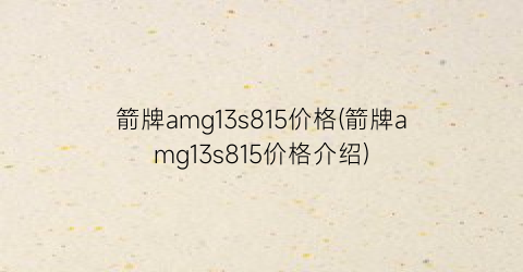 箭牌amg13s815价格(箭牌amg13s815价格介绍)