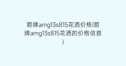 箭牌amg13s815花洒价格(箭牌amg13s815花洒的价格信息)