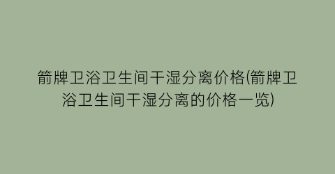 箭牌卫浴卫生间干湿分离价格(箭牌卫浴卫生间干湿分离的价格一览)