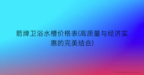 箭牌卫浴水槽价格表(高质量与经济实惠的完美结合)