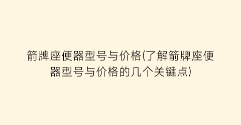 箭牌座便器型号与价格(了解箭牌座便器型号与价格的几个关键点)