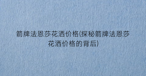 箭牌法恩莎花洒价格(探秘箭牌法恩莎花洒价格的背后)