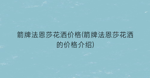 箭牌法恩莎花洒价格(箭牌法恩莎花洒的价格介绍)