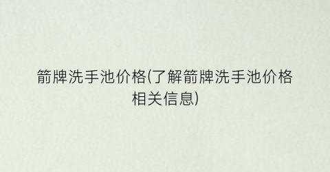 箭牌洗手池价格(了解箭牌洗手池价格相关信息)