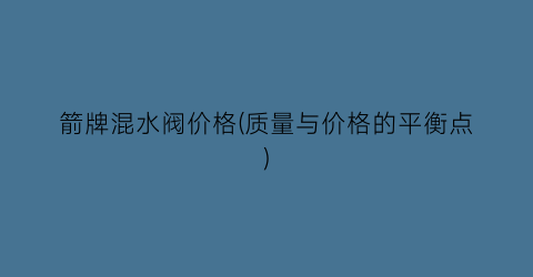 箭牌混水阀价格(质量与价格的平衡点)