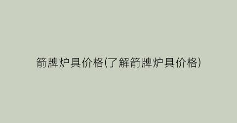 箭牌炉具价格(了解箭牌炉具价格)