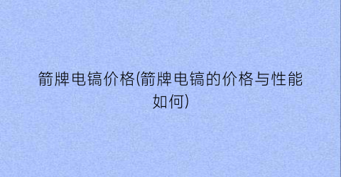 箭牌电镐价格(箭牌电镐的价格与性能如何)