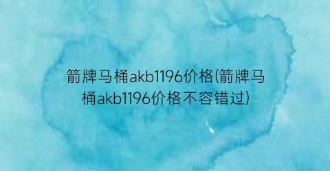 箭牌马桶akb1196价格(箭牌马桶akb1196价格不容错过)