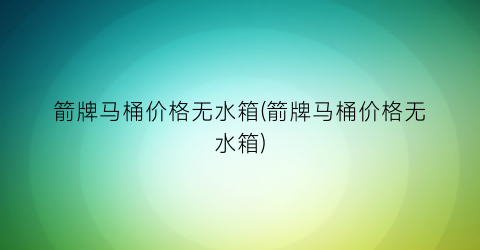 箭牌马桶价格无水箱(箭牌马桶价格无水箱)