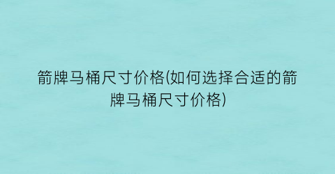 箭牌马桶尺寸价格(如何选择合适的箭牌马桶尺寸价格)