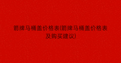 “箭牌马桶盖价格表(箭牌马桶盖价格表及购买建议)