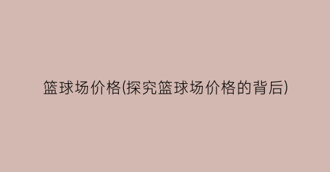 篮球场价格(探究篮球场价格的背后)