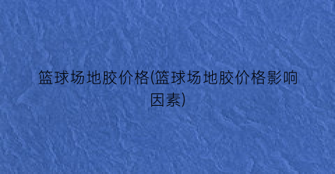 “篮球场地胶价格(篮球场地胶价格影响因素)