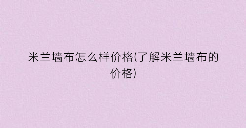 米兰墙布怎么样价格(了解米兰墙布的价格)