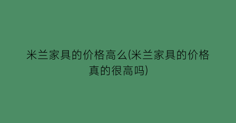 米兰家具的价格高么(米兰家具的价格真的很高吗)