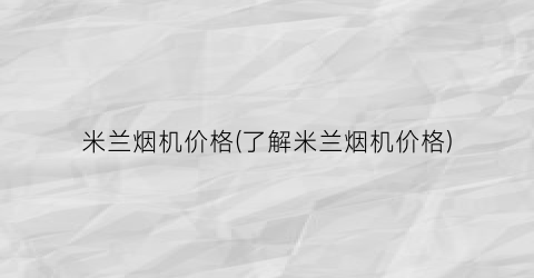 “米兰烟机价格(了解米兰烟机价格)