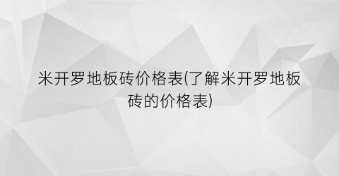 米开罗地板砖价格表(了解米开罗地板砖的价格表)