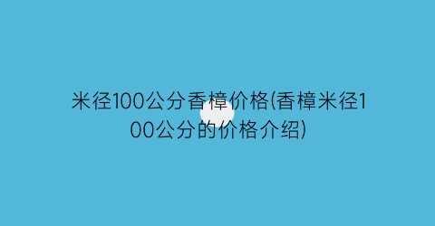 “米径100公分香樟价格(香樟米径100公分的价格介绍)