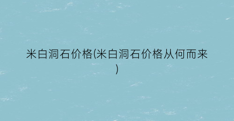 米白洞石价格(米白洞石价格从何而来)