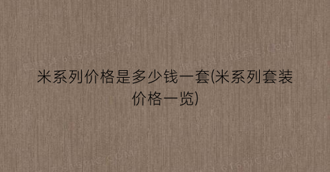 米系列价格是多少钱一套(米系列套装价格一览)