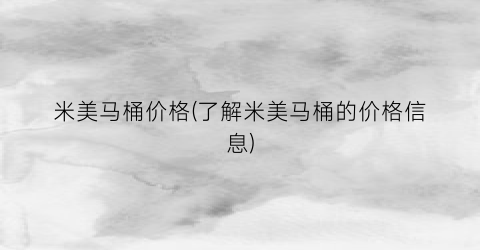 米美马桶价格(了解米美马桶的价格信息)