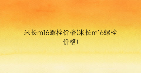 米长m16螺栓价格(米长m16螺栓价格)