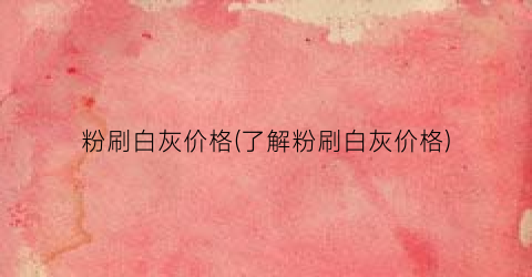 粉刷白灰价格(了解粉刷白灰价格)