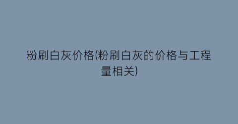 粉刷白灰价格(粉刷白灰的价格与工程量相关)