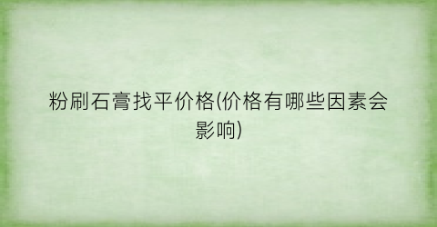 粉刷石膏找平价格(价格有哪些因素会影响)