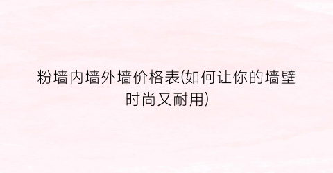 粉墙内墙外墙价格表(如何让你的墙壁时尚又耐用)