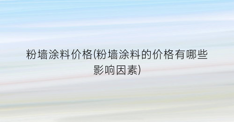 粉墙涂料价格(粉墙涂料的价格有哪些影响因素)
