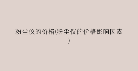 “粉尘仪的价格(粉尘仪的价格影响因素)