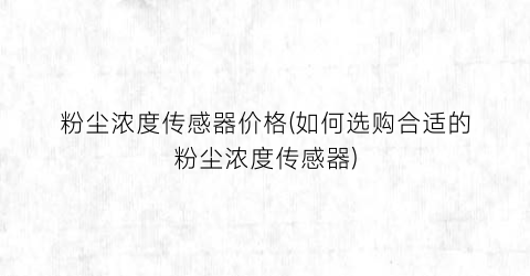 粉尘浓度传感器价格(如何选购合适的粉尘浓度传感器)