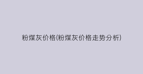 粉煤灰价格(粉煤灰价格走势分析)