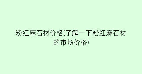 粉红麻石材价格(了解一下粉红麻石材的市场价格)