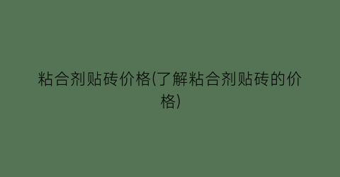 粘合剂贴砖价格(了解粘合剂贴砖的价格)