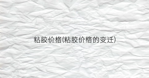 粘胶价格(粘胶价格的变迁)