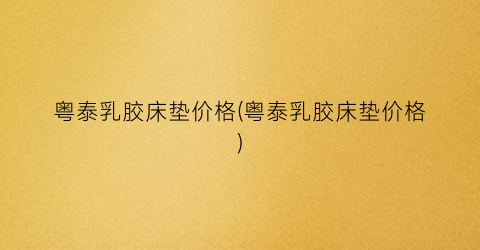 粤泰乳胶床垫价格(粤泰乳胶床垫价格)
