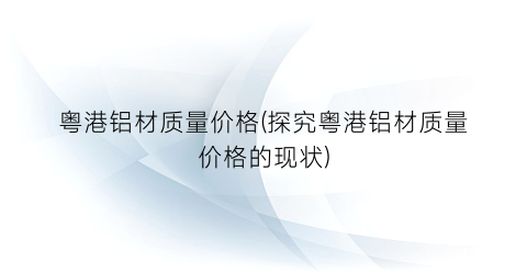 “粤港铝材质量价格(探究粤港铝材质量价格的现状)