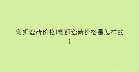 粤狮瓷砖价格(粤狮瓷砖价格是怎样的)