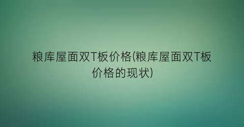 粮库屋面双T板价格(粮库屋面双T板价格的现状)